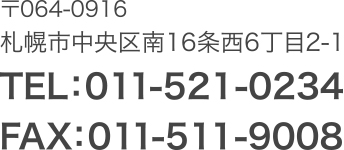 〒064-0916 札幌市中央区南16条西6丁目2番1号 TEL:011-521-0234 FAX:011-511-9008