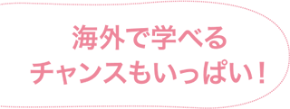 海外で学べるチャンスもいっぱい！