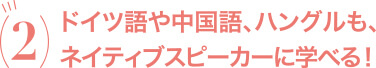 ドイツ語や中国語、ハングルも、ネイティブスピーカーに学べる！