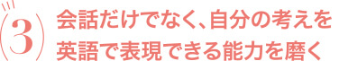 会話だけでなく、自分の考えを英語で表現できる能力を磨く